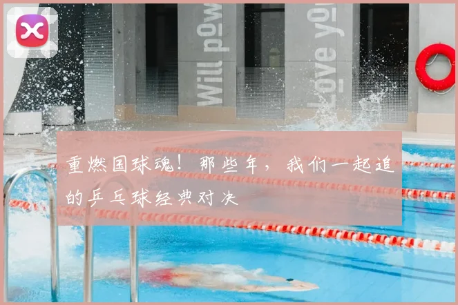 重燃国球魂！那些年，我们一起追的乒乓球经典对决