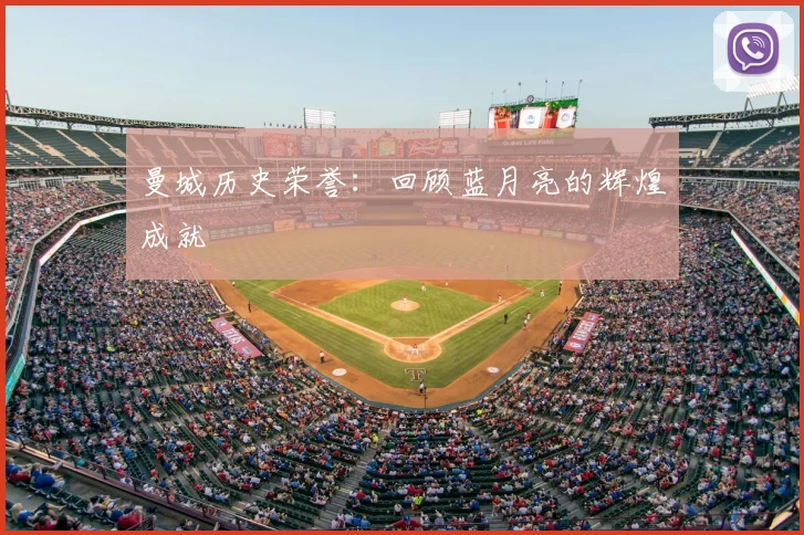 曼城历史荣誉：回顾蓝月亮的辉煌成就