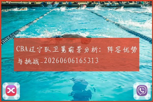 CBA辽宁队卫冕前景分析：阵容优势与挑战_20260606165313