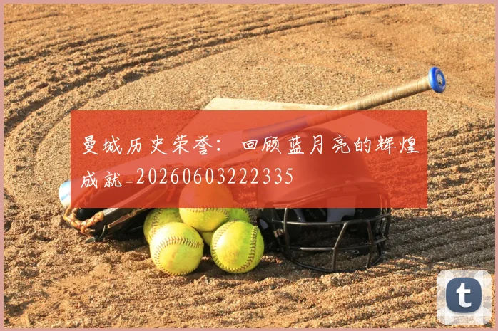 曼城历史荣誉:回顾蓝月亮的辉煌成就_20260603222335