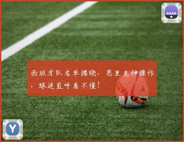 西班牙队名单揭晓，恩里克神操作，球迷直呼看不懂！