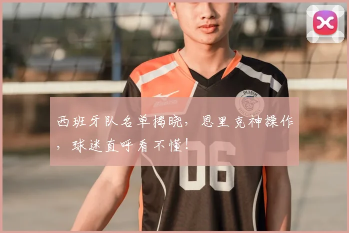西班牙队名单揭晓，恩里克神操作，球迷直呼看不懂！