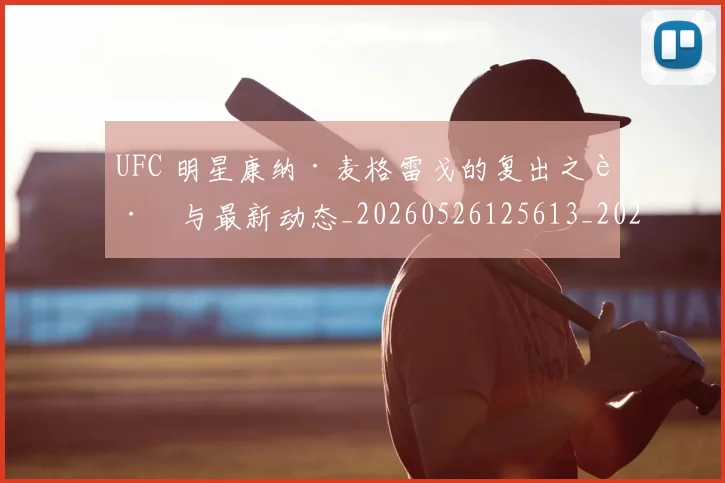 UFC 明星康纳·麦格雷戈的复出之路与最新动态_20260526125613_20260607160300